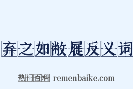 弃之如敝屣反义词是什么意思的图片